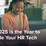 Why 2025 is the Year to Upgrade Your HR Tech