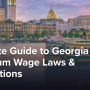 Ultimate Guide to Georgia Minimum Wage Laws & Regulations