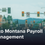 The Ultimate Guide to Montana Payroll Tax Management [2025]