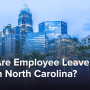 What Are Employee Leave Laws in North Carolina?